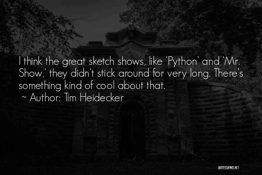 Tim Heidecker Quotes: I Think The Great Sketch Shows, Like 'python' And 'mr. Show,' They Didn't Stick Around For Very Long. There's Something