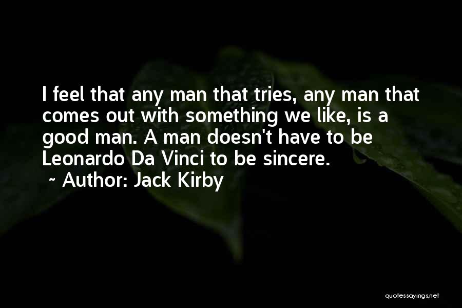 Jack Kirby Quotes: I Feel That Any Man That Tries, Any Man That Comes Out With Something We Like, Is A Good Man.