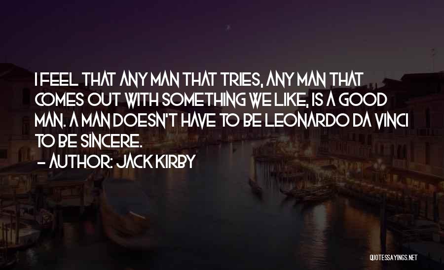 Jack Kirby Quotes: I Feel That Any Man That Tries, Any Man That Comes Out With Something We Like, Is A Good Man.