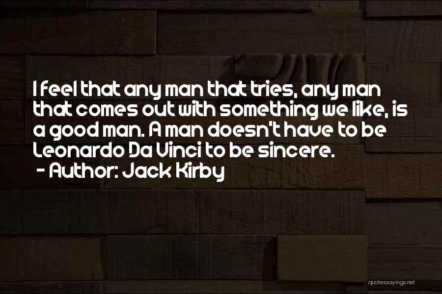 Jack Kirby Quotes: I Feel That Any Man That Tries, Any Man That Comes Out With Something We Like, Is A Good Man.