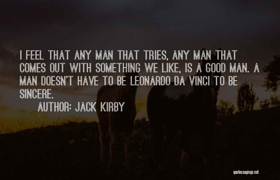 Jack Kirby Quotes: I Feel That Any Man That Tries, Any Man That Comes Out With Something We Like, Is A Good Man.