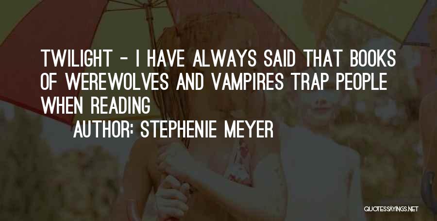 Stephenie Meyer Quotes: Twilight - I Have Always Said That Books Of Werewolves And Vampires Trap People When Reading