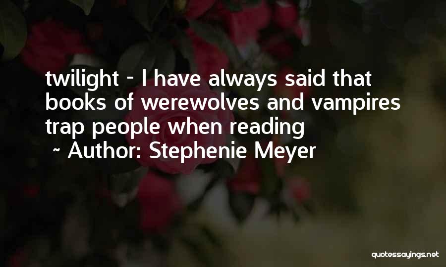 Stephenie Meyer Quotes: Twilight - I Have Always Said That Books Of Werewolves And Vampires Trap People When Reading