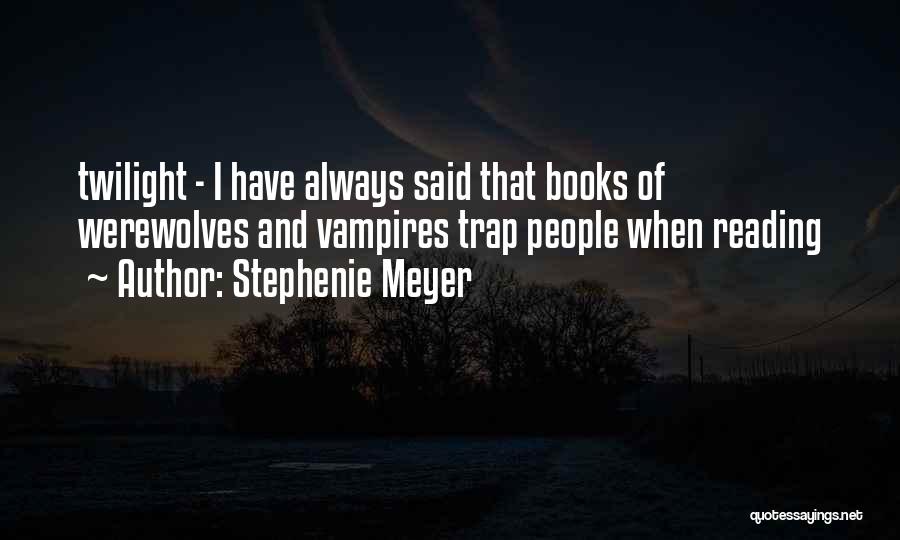 Stephenie Meyer Quotes: Twilight - I Have Always Said That Books Of Werewolves And Vampires Trap People When Reading