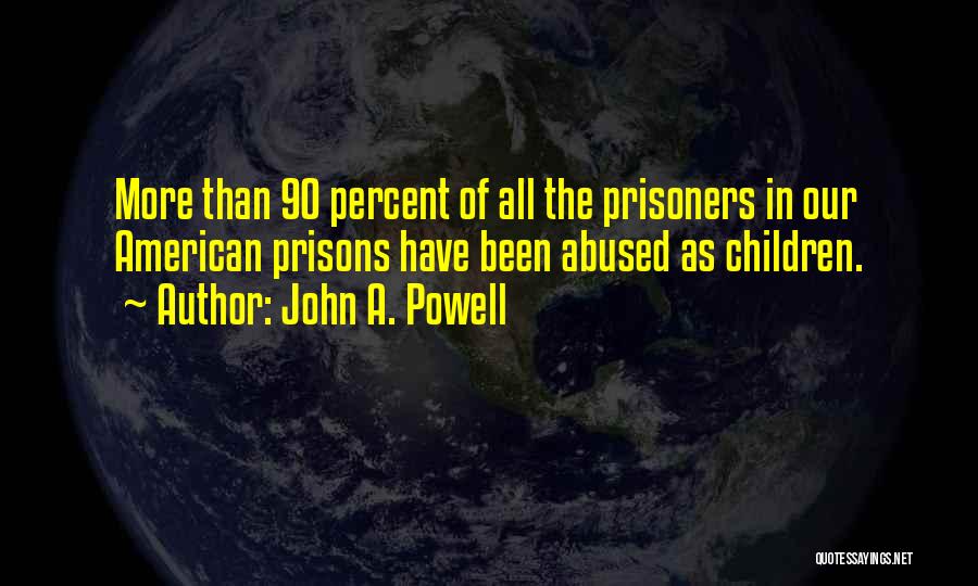 John A. Powell Quotes: More Than 90 Percent Of All The Prisoners In Our American Prisons Have Been Abused As Children.