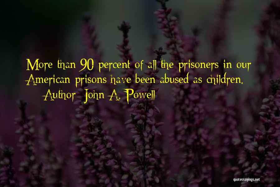 John A. Powell Quotes: More Than 90 Percent Of All The Prisoners In Our American Prisons Have Been Abused As Children.