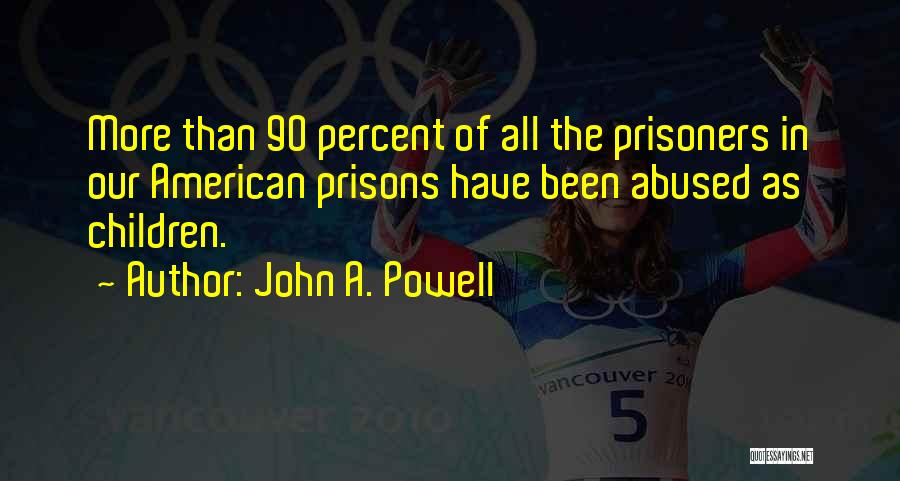 John A. Powell Quotes: More Than 90 Percent Of All The Prisoners In Our American Prisons Have Been Abused As Children.