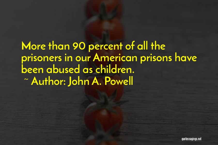 John A. Powell Quotes: More Than 90 Percent Of All The Prisoners In Our American Prisons Have Been Abused As Children.