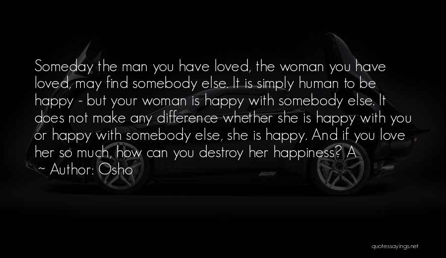 Osho Quotes: Someday The Man You Have Loved, The Woman You Have Loved, May Find Somebody Else. It Is Simply Human To