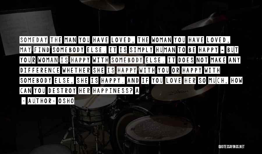 Osho Quotes: Someday The Man You Have Loved, The Woman You Have Loved, May Find Somebody Else. It Is Simply Human To