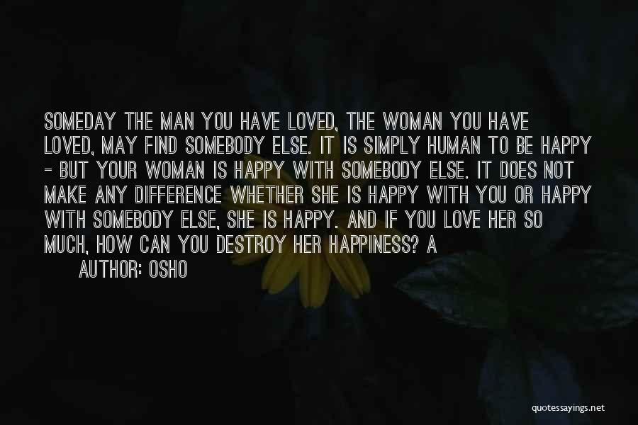 Osho Quotes: Someday The Man You Have Loved, The Woman You Have Loved, May Find Somebody Else. It Is Simply Human To