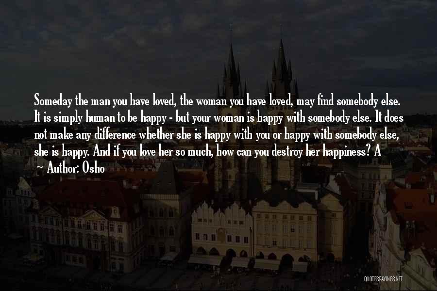 Osho Quotes: Someday The Man You Have Loved, The Woman You Have Loved, May Find Somebody Else. It Is Simply Human To