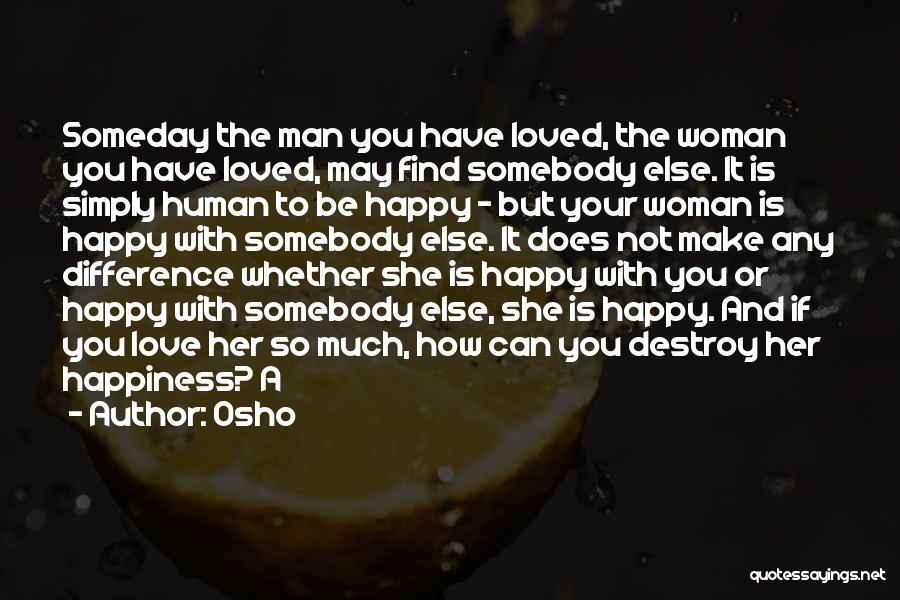 Osho Quotes: Someday The Man You Have Loved, The Woman You Have Loved, May Find Somebody Else. It Is Simply Human To