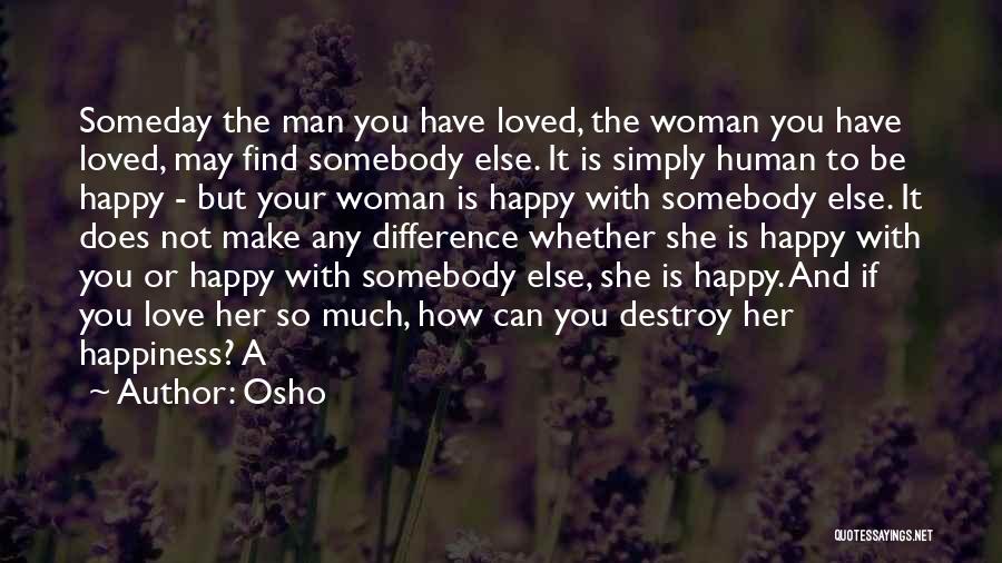 Osho Quotes: Someday The Man You Have Loved, The Woman You Have Loved, May Find Somebody Else. It Is Simply Human To