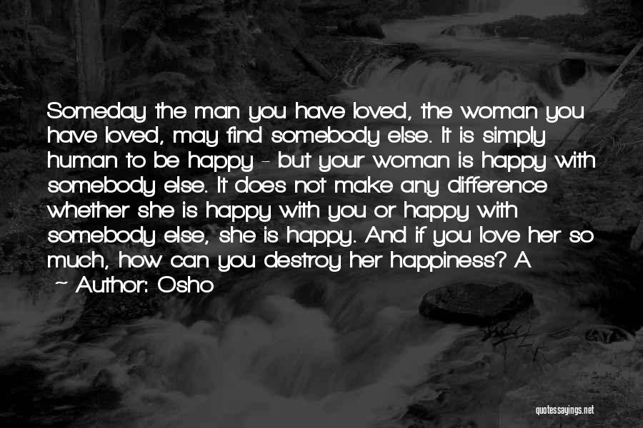 Osho Quotes: Someday The Man You Have Loved, The Woman You Have Loved, May Find Somebody Else. It Is Simply Human To