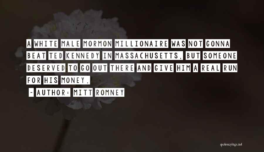 Mitt Romney Quotes: A White Male Mormon Millionaire Was Not Gonna Beat Ted Kennedy In Massachusetts, But Someone Deserved To Go Out There