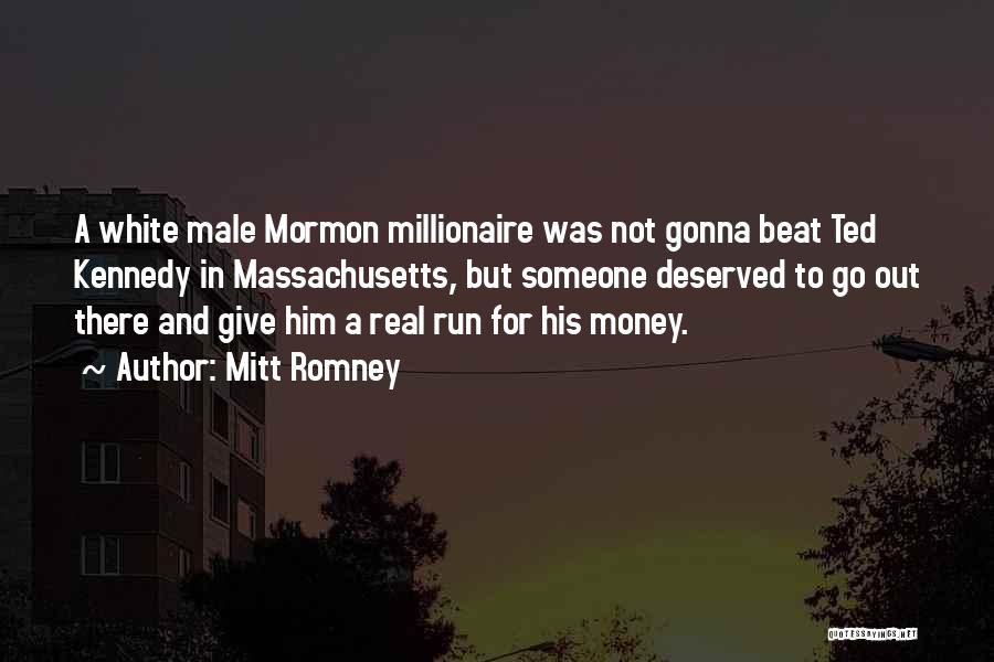 Mitt Romney Quotes: A White Male Mormon Millionaire Was Not Gonna Beat Ted Kennedy In Massachusetts, But Someone Deserved To Go Out There