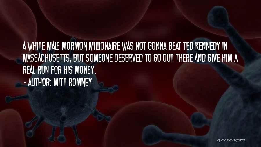 Mitt Romney Quotes: A White Male Mormon Millionaire Was Not Gonna Beat Ted Kennedy In Massachusetts, But Someone Deserved To Go Out There