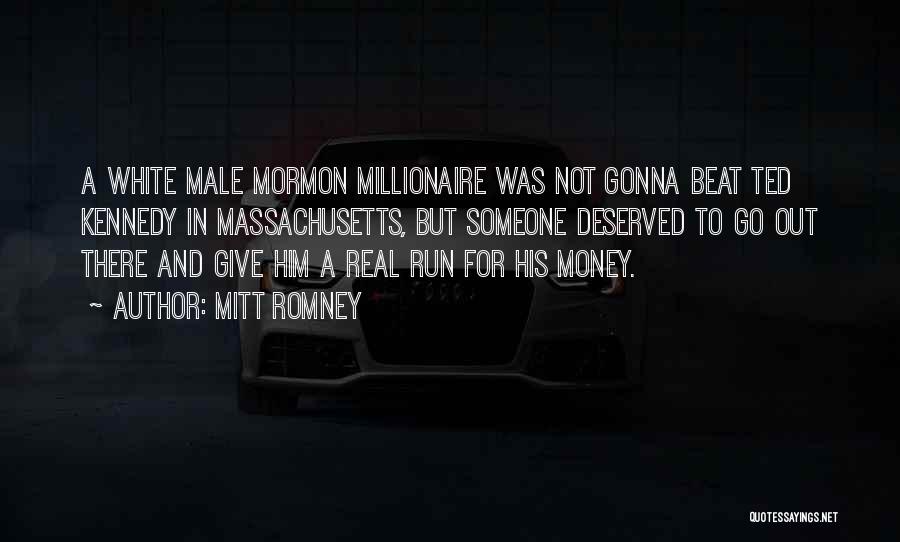 Mitt Romney Quotes: A White Male Mormon Millionaire Was Not Gonna Beat Ted Kennedy In Massachusetts, But Someone Deserved To Go Out There
