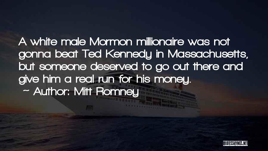 Mitt Romney Quotes: A White Male Mormon Millionaire Was Not Gonna Beat Ted Kennedy In Massachusetts, But Someone Deserved To Go Out There