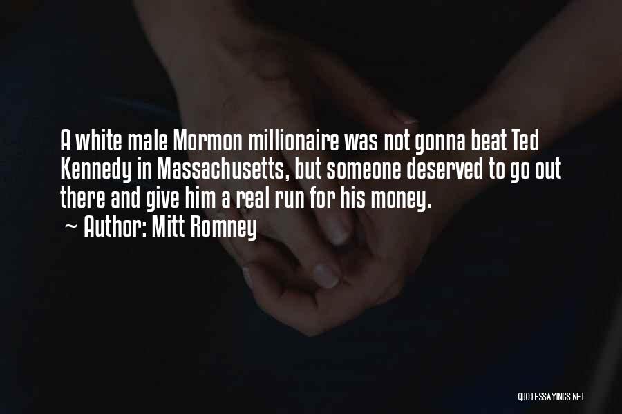 Mitt Romney Quotes: A White Male Mormon Millionaire Was Not Gonna Beat Ted Kennedy In Massachusetts, But Someone Deserved To Go Out There