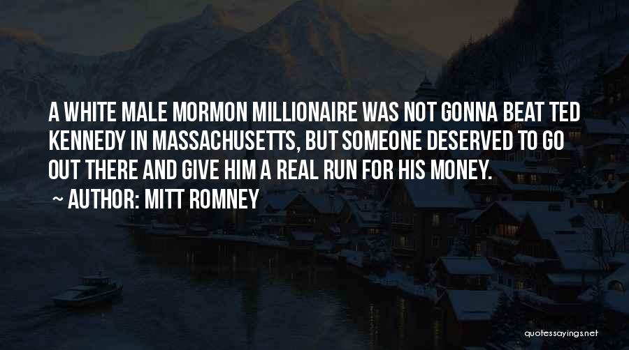 Mitt Romney Quotes: A White Male Mormon Millionaire Was Not Gonna Beat Ted Kennedy In Massachusetts, But Someone Deserved To Go Out There