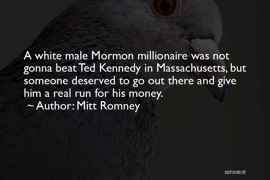 Mitt Romney Quotes: A White Male Mormon Millionaire Was Not Gonna Beat Ted Kennedy In Massachusetts, But Someone Deserved To Go Out There