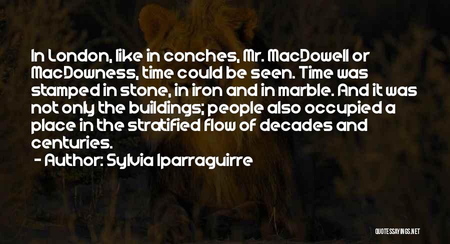 Sylvia Iparraguirre Quotes: In London, Like In Conches, Mr. Macdowell Or Macdowness, Time Could Be Seen. Time Was Stamped In Stone, In Iron