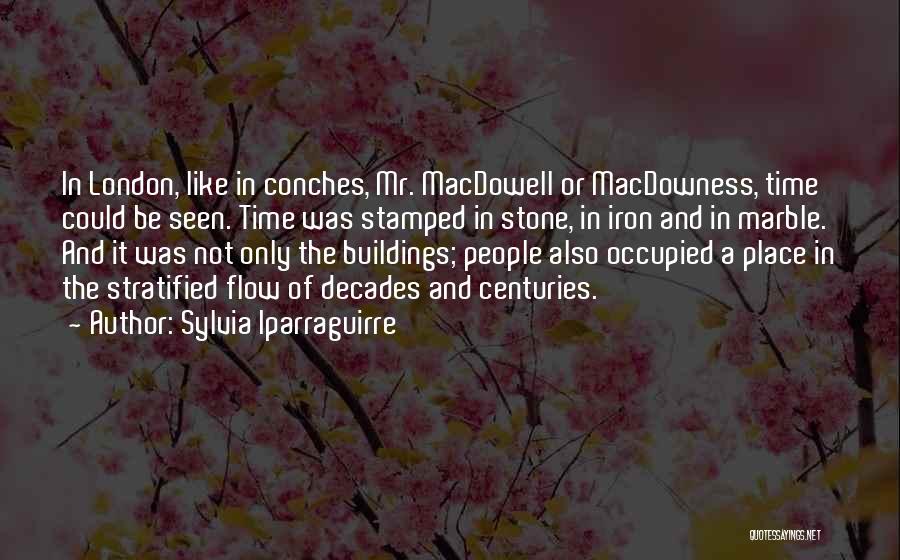 Sylvia Iparraguirre Quotes: In London, Like In Conches, Mr. Macdowell Or Macdowness, Time Could Be Seen. Time Was Stamped In Stone, In Iron