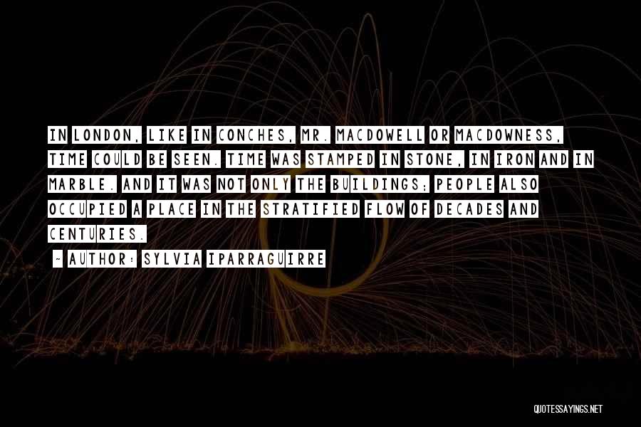 Sylvia Iparraguirre Quotes: In London, Like In Conches, Mr. Macdowell Or Macdowness, Time Could Be Seen. Time Was Stamped In Stone, In Iron