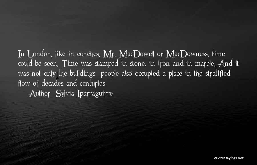 Sylvia Iparraguirre Quotes: In London, Like In Conches, Mr. Macdowell Or Macdowness, Time Could Be Seen. Time Was Stamped In Stone, In Iron