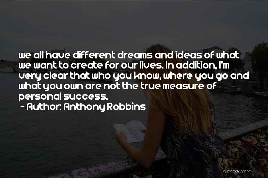 Anthony Robbins Quotes: We All Have Different Dreams And Ideas Of What We Want To Create For Our Lives. In Addition, I'm Very