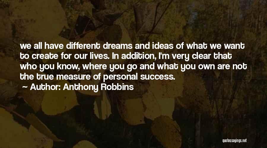 Anthony Robbins Quotes: We All Have Different Dreams And Ideas Of What We Want To Create For Our Lives. In Addition, I'm Very