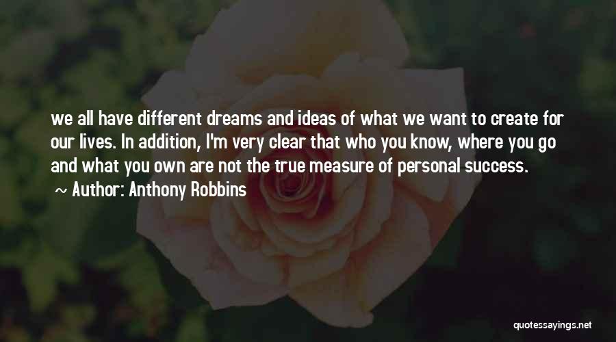 Anthony Robbins Quotes: We All Have Different Dreams And Ideas Of What We Want To Create For Our Lives. In Addition, I'm Very