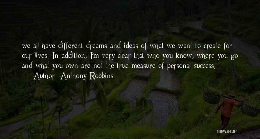 Anthony Robbins Quotes: We All Have Different Dreams And Ideas Of What We Want To Create For Our Lives. In Addition, I'm Very