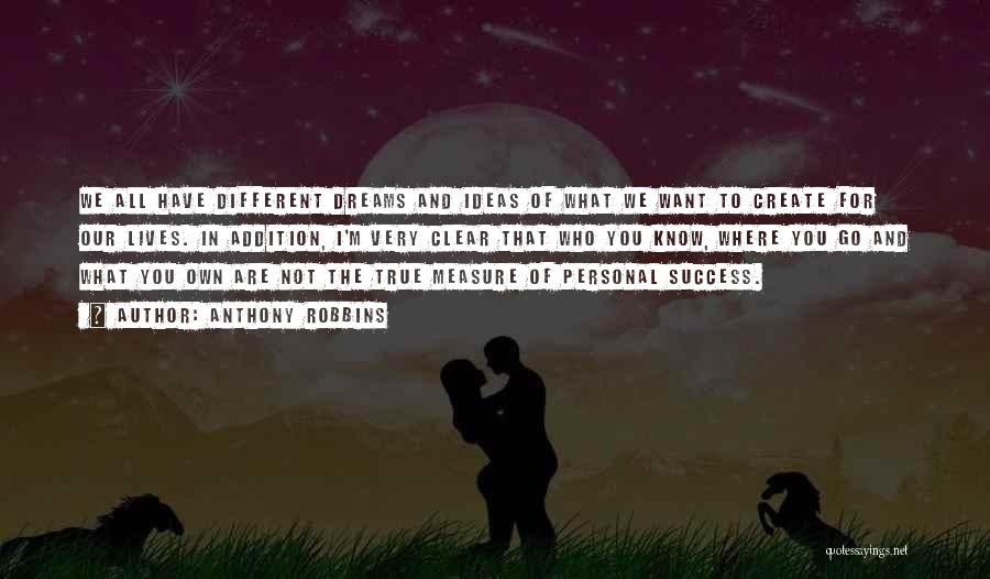 Anthony Robbins Quotes: We All Have Different Dreams And Ideas Of What We Want To Create For Our Lives. In Addition, I'm Very