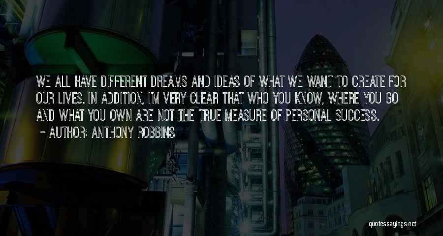 Anthony Robbins Quotes: We All Have Different Dreams And Ideas Of What We Want To Create For Our Lives. In Addition, I'm Very
