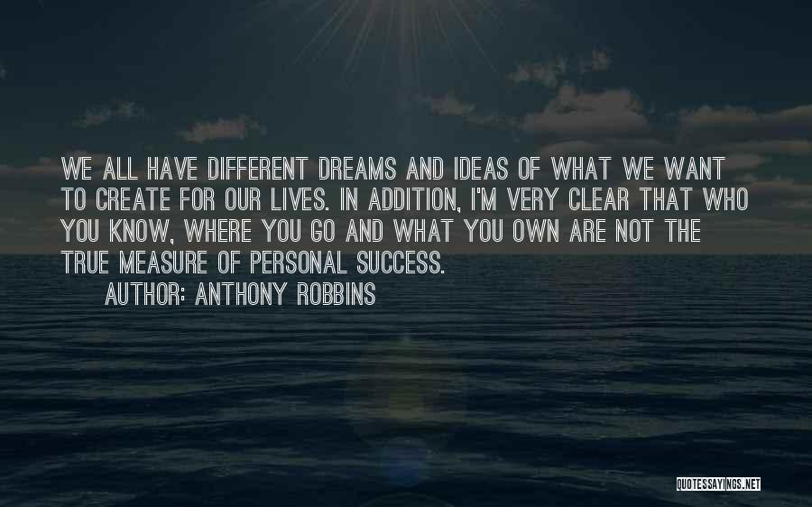 Anthony Robbins Quotes: We All Have Different Dreams And Ideas Of What We Want To Create For Our Lives. In Addition, I'm Very