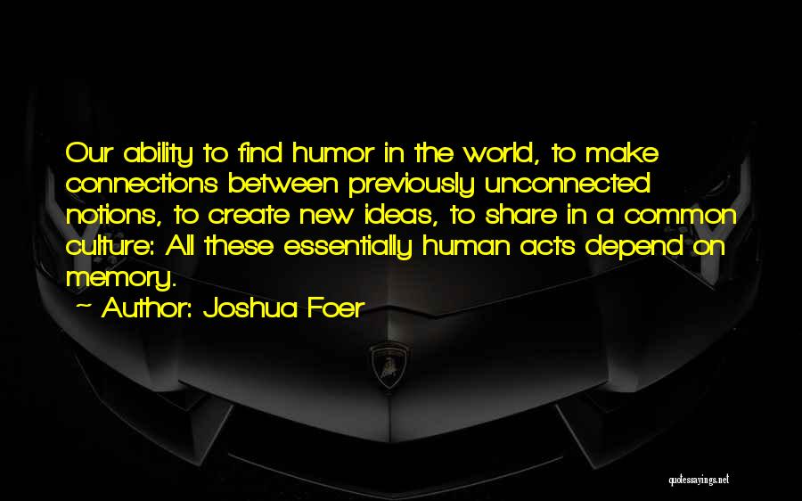 Joshua Foer Quotes: Our Ability To Find Humor In The World, To Make Connections Between Previously Unconnected Notions, To Create New Ideas, To