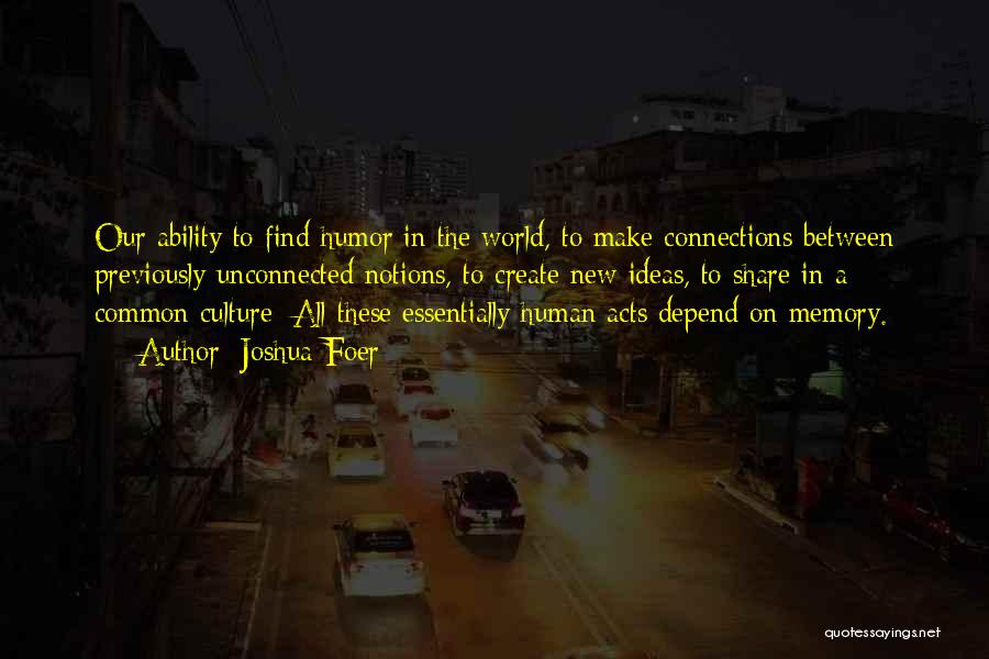 Joshua Foer Quotes: Our Ability To Find Humor In The World, To Make Connections Between Previously Unconnected Notions, To Create New Ideas, To