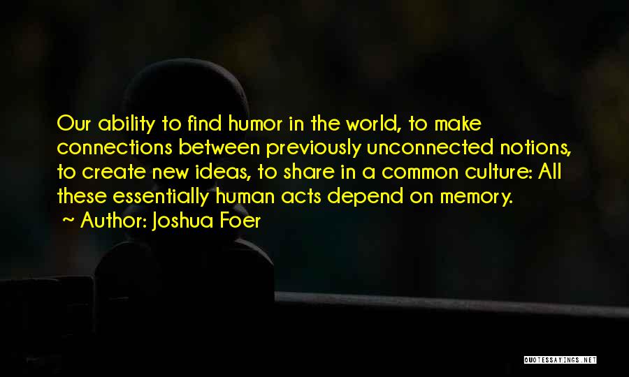 Joshua Foer Quotes: Our Ability To Find Humor In The World, To Make Connections Between Previously Unconnected Notions, To Create New Ideas, To
