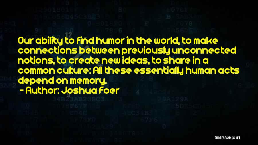 Joshua Foer Quotes: Our Ability To Find Humor In The World, To Make Connections Between Previously Unconnected Notions, To Create New Ideas, To