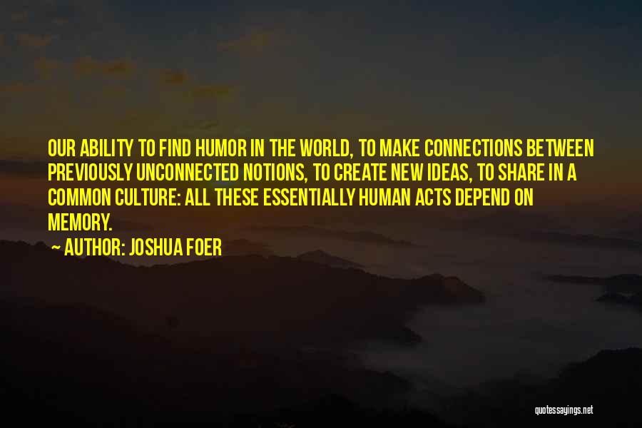 Joshua Foer Quotes: Our Ability To Find Humor In The World, To Make Connections Between Previously Unconnected Notions, To Create New Ideas, To