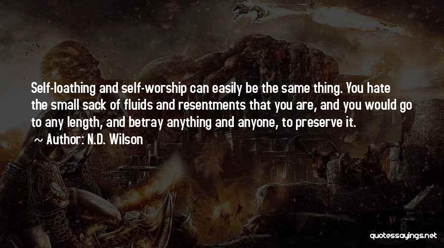 N.D. Wilson Quotes: Self-loathing And Self-worship Can Easily Be The Same Thing. You Hate The Small Sack Of Fluids And Resentments That You