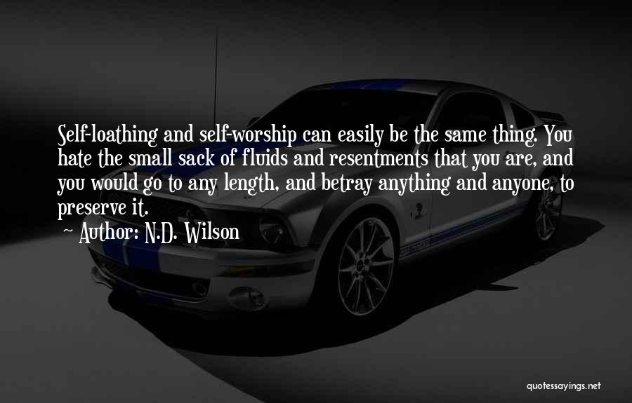 N.D. Wilson Quotes: Self-loathing And Self-worship Can Easily Be The Same Thing. You Hate The Small Sack Of Fluids And Resentments That You