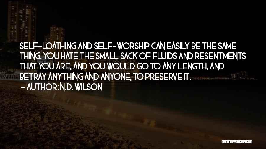 N.D. Wilson Quotes: Self-loathing And Self-worship Can Easily Be The Same Thing. You Hate The Small Sack Of Fluids And Resentments That You