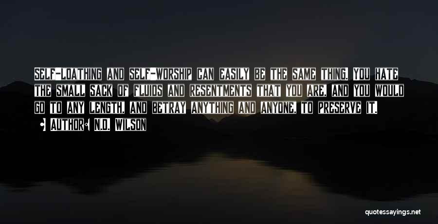 N.D. Wilson Quotes: Self-loathing And Self-worship Can Easily Be The Same Thing. You Hate The Small Sack Of Fluids And Resentments That You