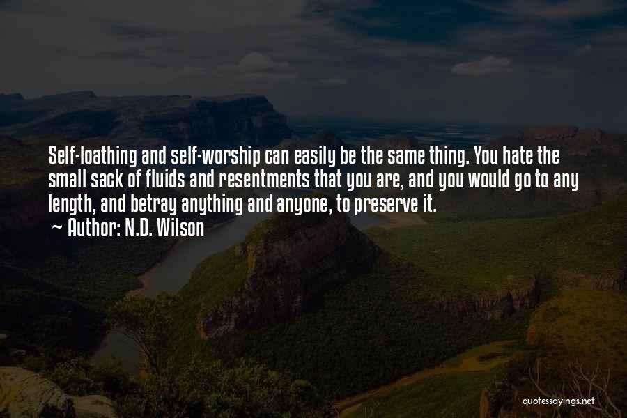 N.D. Wilson Quotes: Self-loathing And Self-worship Can Easily Be The Same Thing. You Hate The Small Sack Of Fluids And Resentments That You