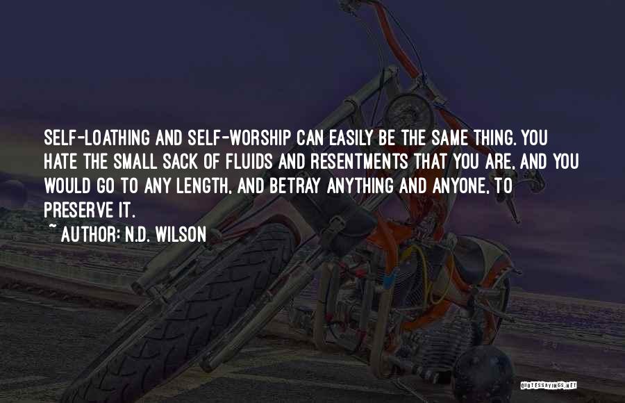 N.D. Wilson Quotes: Self-loathing And Self-worship Can Easily Be The Same Thing. You Hate The Small Sack Of Fluids And Resentments That You