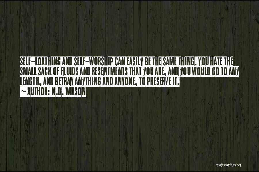 N.D. Wilson Quotes: Self-loathing And Self-worship Can Easily Be The Same Thing. You Hate The Small Sack Of Fluids And Resentments That You